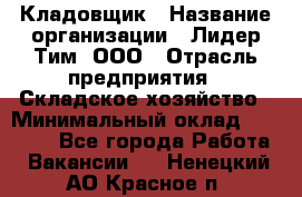 Кладовщик › Название организации ­ Лидер Тим, ООО › Отрасль предприятия ­ Складское хозяйство › Минимальный оклад ­ 15 000 - Все города Работа » Вакансии   . Ненецкий АО,Красное п.